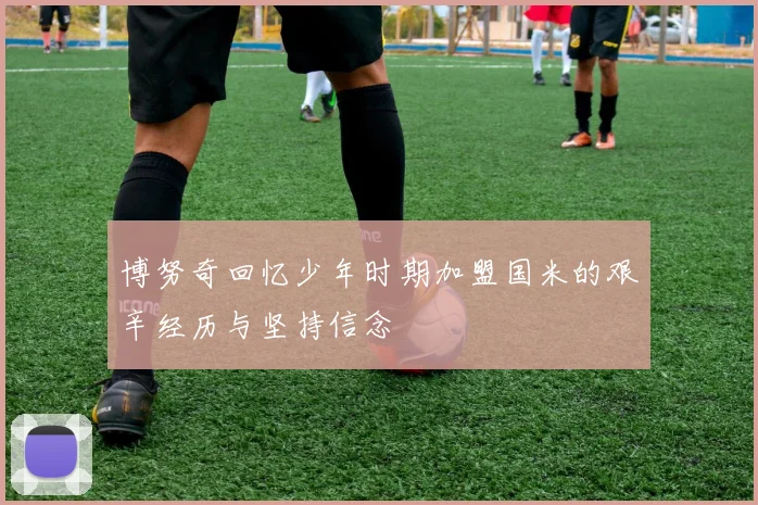 博努奇回忆少年时期加盟国米的艰辛经历与坚持信念