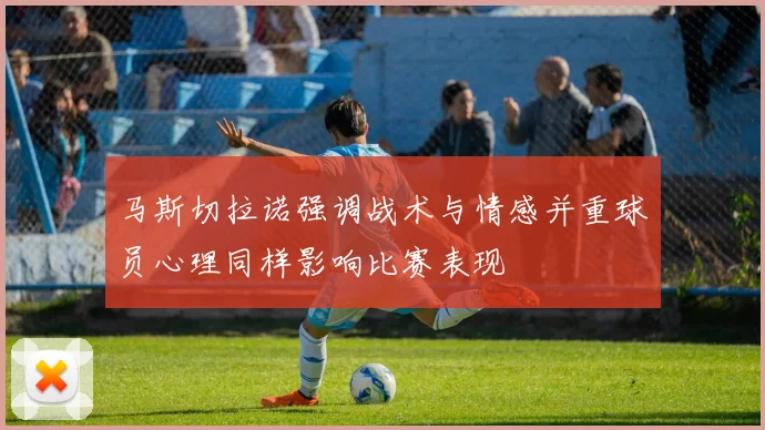 马斯切拉诺强调战术与情感并重球员心理同样影响比赛表现